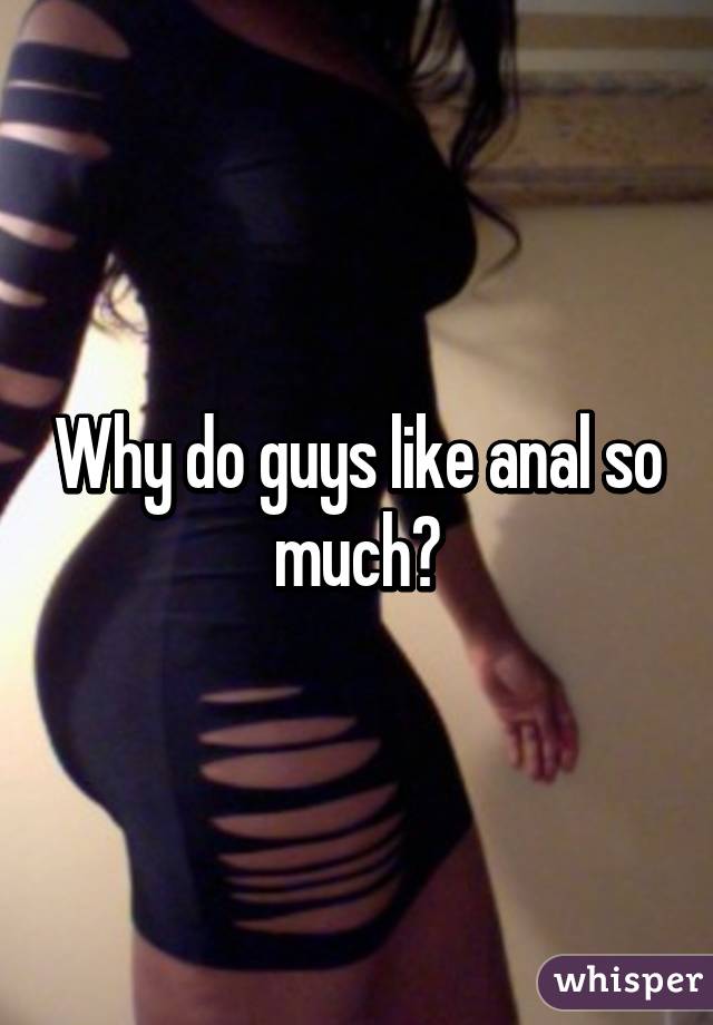 Why do guys want anal