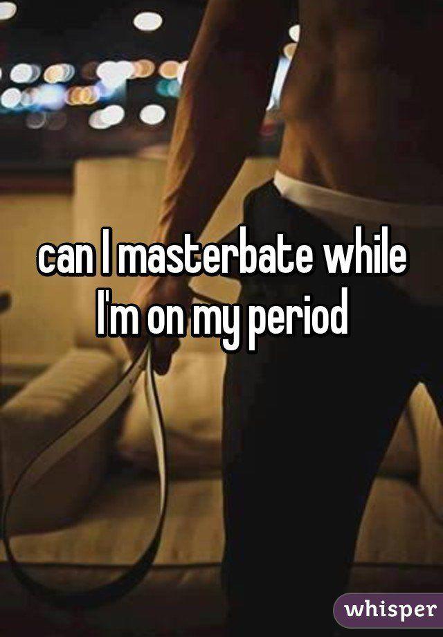 Can i masturbate on my period